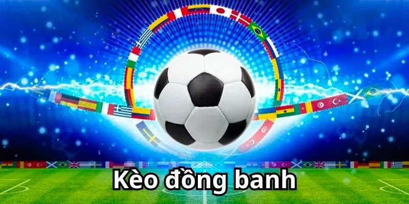 Những điểm nổi bật cần biết về kèo đồng banh là gì?